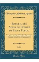 Recueil Des Actes Du Comitï¿½ de Salut Public, Vol. 6: Avec La Correspondance Officielle Des Reprï¿½sentants En Mission Et Le Registre Du Conseil Exï¿½cutif Provisoire; 15 Aoï¿½t 1793-21 Septembre 1793 (Classic Reprint): Avec La Correspondance Officielle Des Reprï¿½sentants En Mission Et Le Registre Du Conseil Exï¿½cutif Provisoire; 15 Aoï¿½t 1793-21 Septembre 1793 (