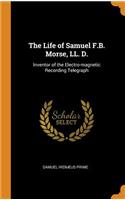 The Life of Samuel F.B. Morse, LL. D.: Inventor of the Electro-magnetic Recording Telegraph