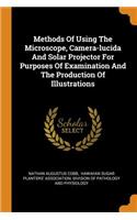 Methods of Using the Microscope, Camera-Lucida and Solar Projector for Purposes of Examination and the Production of Illustrations