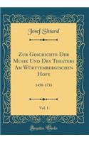 Zur Geschichte Der Musik Und Des Theaters Am WÃ¼rttembergischen Hofe, Vol. 1: 1458-1733 (Classic Reprint)