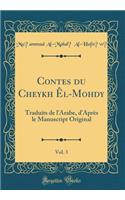 Contes Du Cheykh ï¿½l-Mohdy, Vol. 3: Traduits de l'Arabe, d'Aprï¿½s Le Manuscript Original (Classic Reprint): Traduits de l'Arabe, d'Aprï¿½s Le Manuscript Original (Classic Reprint)