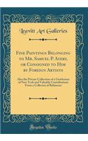 Fine Paintings Belonging to Mr. Samuel P. Avery, or Consigned to Him by Foreign Artists: Also the Private Collection of a Gentleman of New York and Valuable Contributions From a Collector of Baltimore (Classic Reprint)