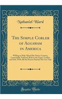 The Simple Cobler of Aggawam in America: Willing to Help 'Mend His Native Country, Lamentably Tattered, Both in the Upper-Leather and Sole, With All the Honest Stitches He Can Take (Classic Reprint)