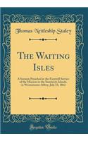 The Waiting Isles: A Sermon Preached at the Farewell Service of the Mission to the Sandwich Islands, in Westminster Abbey, July 23, 1862 (Classic Reprint)