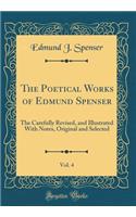 The Poetical Works of Edmund Spenser, Vol. 4: The Carefully Revised, and Illustrated With Notes, Original and Selected (Classic Reprint)