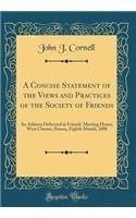 A Concise Statement of the Views and Practices of the Society of Friends: An Address Delivered in Friends' Meeting House, West Chester, Penna;, Eighth Month, 1888 (Classic Reprint)