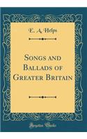 Songs and Ballads of Greater Britain (Classic Reprint)