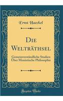 Die Weltrï¿½thsel: Gemeinverstï¿½ndliche Studien ï¿½ber Monistische Philosophie (Classic Reprint): Gemeinverstï¿½ndliche Studien ï¿½ber Monistische Philosophie (Classic Reprint)