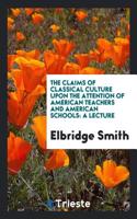 The Claims of Classical Culture Upon the Attention of American Teachers and American Schools: A Lecture
