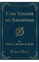 Uma Viagem Ao Amazonas (Classic Reprint)