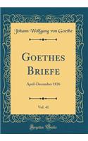 Goethes Briefe, Vol. 41: April-December 1826 (Classic Reprint): April-December 1826 (Classic Reprint)