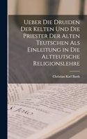 Ueber die Druiden der Kelten und die Priester der alten Teutschen als Einleitung in die altteutsche Religionslehre