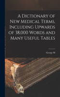 A Dictionary of new Medical Terms, Including Upwards of 38,000 Words and Many Useful Tables