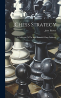 Chess Strategy: A Collection Of The Most Beautiful Chess Problems