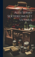 Aetii Sermo Sextidecimus Et Ultimus