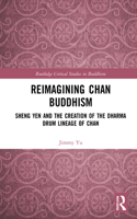 Reimagining Chan Buddhism: Sheng Yen and the Creation of the Dharma Drum Lineage of Chan