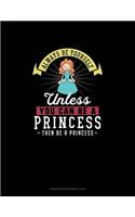 Always Be Yourself Unless You Can Be A Princess Then Be A Princess