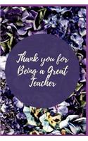 Thank you for Being a Great Teacher: Blank Lined Notebook Journal & Planner Appreciation Gift Funny Teacher Day Notebook Flower Design