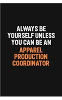 Always Be Yourself Unless You Can Be An Apparel Production Coordinator