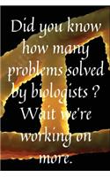 Did you know how many problems solved by biologists, Wait we're working on more