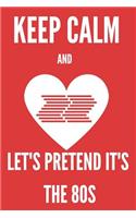 Keep Calm And Let's Pretend It's The 80s