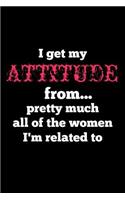 I Get My Attitude From... Pretty Much All Of The Women I'm Related To: Cute and Sassy Lined Notebook. Soft Cover, Matte Finish, 6x9 inches, 120 pages.