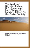 The Works of Nicholas Ridley, D.D. Sometime Lord Bishop of London