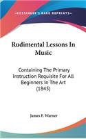 Rudimental Lessons In Music: Containing The Primary Instruction Requisite For All Beginners In The Art (1845)