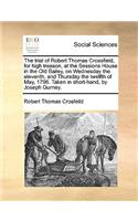 The Trial of Robert Thomas Crossfield, for High Treason, at the Sessions House in the Old Bailey, on Wednesday the Eleventh, and Thursday the Twelfth of May, 1796. Taken in Short-Hand, by Joseph Gurney.