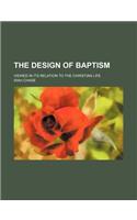 The Design of Baptism; Viewed in Its Relation to the Christian Life