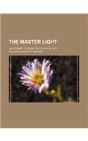 The Master Light; An Attempt to Read the Truth of Life: (English)