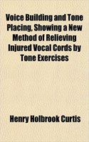 Voice Building and Tone Placing, Showing a New Method of Relieving Injured Vocal Cords by Tone Exercises