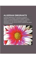 Algerian Emigrants: Algerian Immigrants to Australia, Algerian Immigrants to Canada, Algerian Immigrants to France(English)