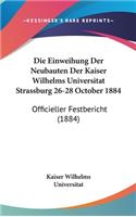 Die Einweihung Der Neubauten Der Kaiser Wilhelms Universitat Strassburg 26-28 October 1884