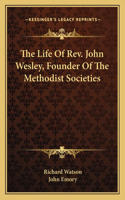 The Life of REV. John Wesley, Founder of the Methodist Societies