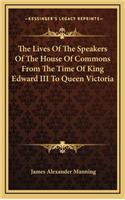 The Lives of the Speakers of the House of Commons from the Time of King Edward III to Queen Victoria