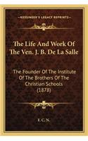 The Life and Work of the Ven. J. B. de la Salle: The Founder Of The Institute Of The Brothers Of The Christian Schools (1878)