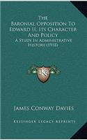 The Baronial Opposition To Edward II, Its Character And Policy