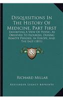 Disquisitions In The History Of Medicine, Part First: Exhibiting A View Of Physic, As Observed To Flourish, During Remote Periods, In Europe, And The East (1811)