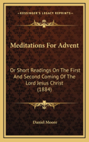 Meditations for Advent: Or Short Readings on the First and Second Coming of the Lord Jesus Christ (1884)