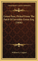 Green Peas, Picked From The Patch Of Invisible Green Esq. (1856)