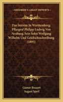 Interim In Wurttemberg; Pflazgraf Philipp Ludwig Von Neuburg, Sein Sohn Wolfgang Wilhelm Und Gelchichsschreibung (1895)