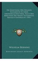 Die Einsetzung Der Heiligen Eucharistie In Ihrer Ursprunglichen Form, Nach Den Berichten Des Neuen Testamentes Kritisch Untersucht (1901): (German)