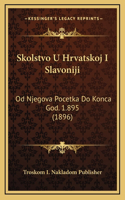 Skolstvo U Hrvatskoj I Slavoniji: Od Njegova Pocetka Do Konca God. 1.895 (1896)