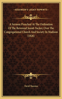 A Sermon Preached At The Ordination Of The Reverend Josiah Tucker, Over The Congregational Church And Society In Madison (1826)