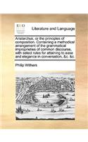 Aristarchus, or the Principles of Composition. Containing a Methodical Arrangement of the Grammatical Improprieties of Common Discourse, with Select Rules for Attaining to Ease and Elegance in Conversation, &C. &C.