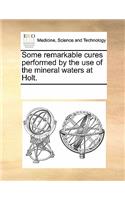 Some Remarkable Cures Performed by the Use of the Mineral Waters at Holt.
