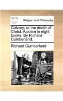 Calvary; Or the Death of Christ. a Poem in Eight Books. by Richard Cumberland.