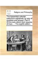 The Assembly's Shorter Catechism Explained, by Way of Question and Answer. Part II. of the Duty Which God Requires of Man. ... the Eighth Edition.