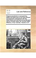 Original Precedents in Conveyancing, Settled and Approved by the Most Eminent Conveyancers; Interspersed with the Observations and Opinions of Counsel Upon Various Intricate Cases. by Thomas Walter Williams, in Four Volumes. Volume 4 of 4